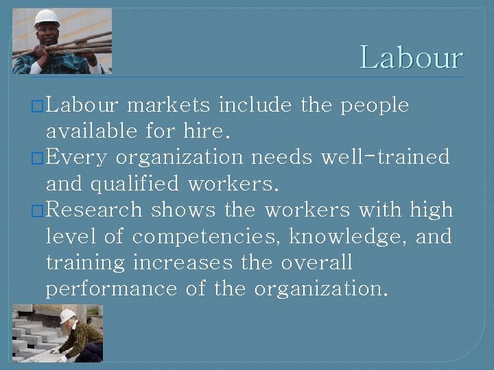 Labour �Labour markets include the people available for hire. �Every organization needs well-trained and
