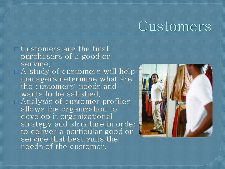 Customers � Customers are the final purchasers of a good or service. � A