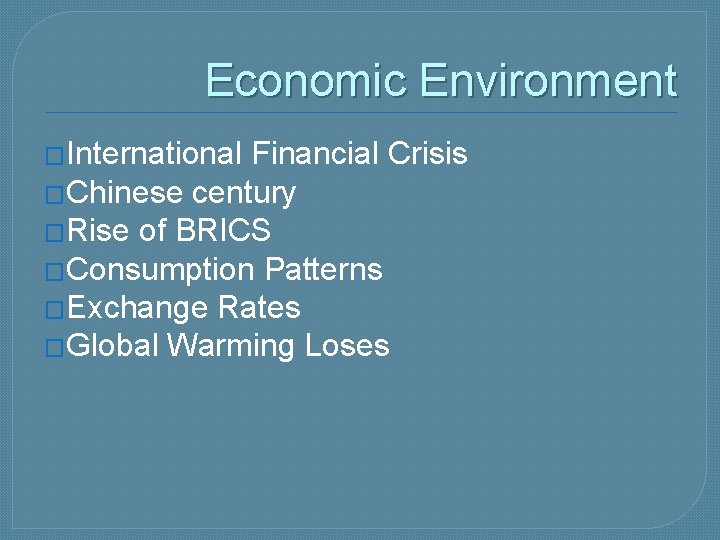 Economic Environment �International Financial Crisis �Chinese century �Rise of BRICS �Consumption Patterns �Exchange Rates
