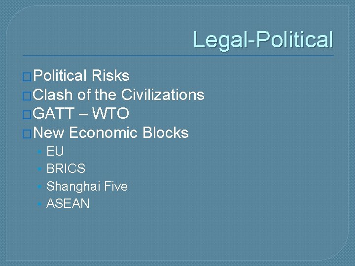 Legal-Political �Political Risks �Clash of the Civilizations �GATT – WTO �New Economic Blocks •