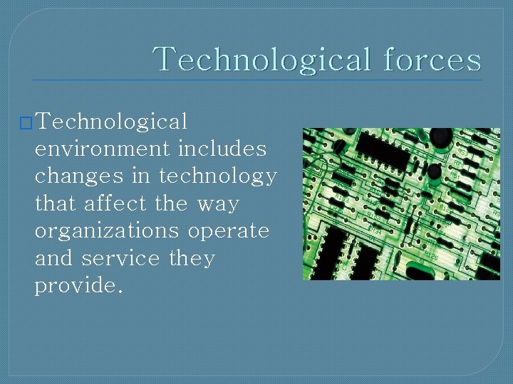 Technological forces �Technological environment includes changes in technology that affect the way organizations operate