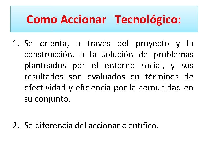 Como Accionar Tecnológico: 1. Se orienta, a través del proyecto y la construcción, a