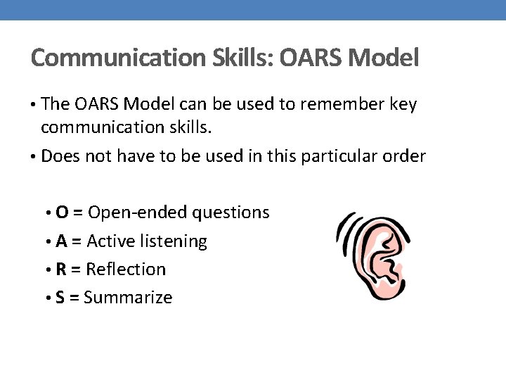 Communication Skills: OARS Model • The OARS Model can be used to remember key