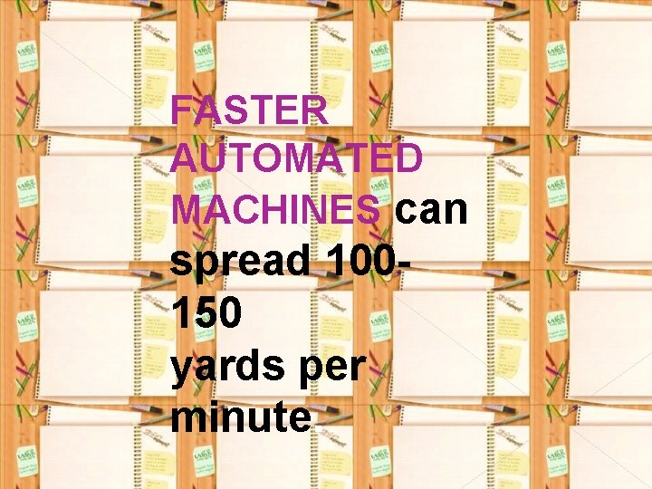 FASTER AUTOMATED MACHINES can spread 100150 yards per minute. 