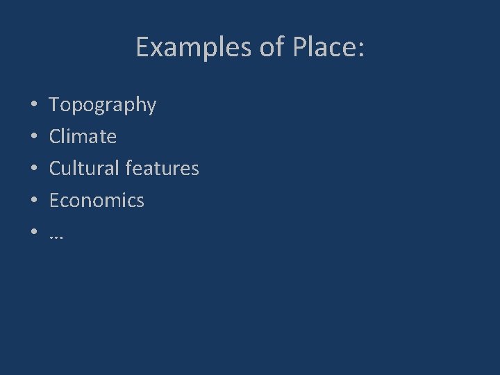 Examples of Place: • • • Topography Climate Cultural features Economics … 