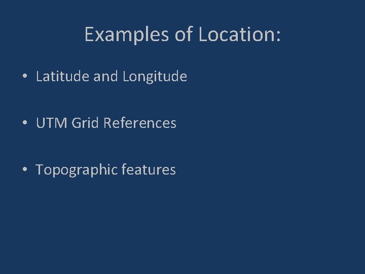 Examples of Location: • Latitude and Longitude • UTM Grid References • Topographic features