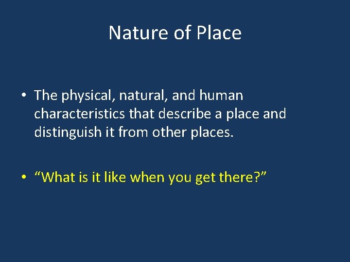 Nature of Place • The physical, natural, and human characteristics that describe a place