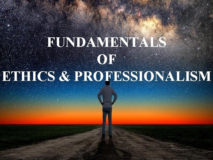 FUNDAMENTALS OF ETHICS & PROFESSIONALISM 