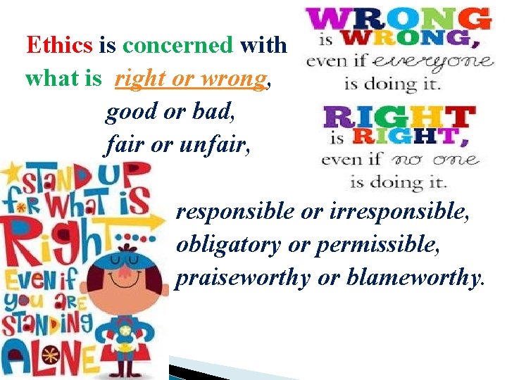 Ethics is concerned with what is right or wrong, good or bad, fair or