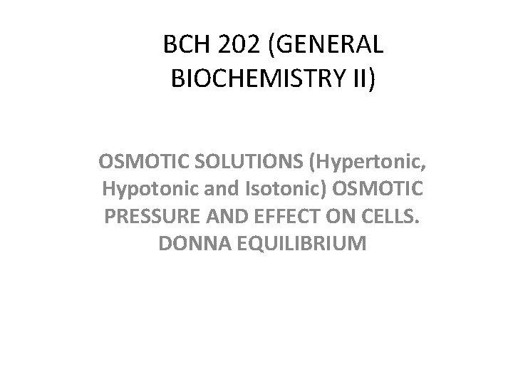 BCH 202 (GENERAL BIOCHEMISTRY II) OSMOTIC SOLUTIONS (Hypertonic, Hypotonic and Isotonic) OSMOTIC PRESSURE AND