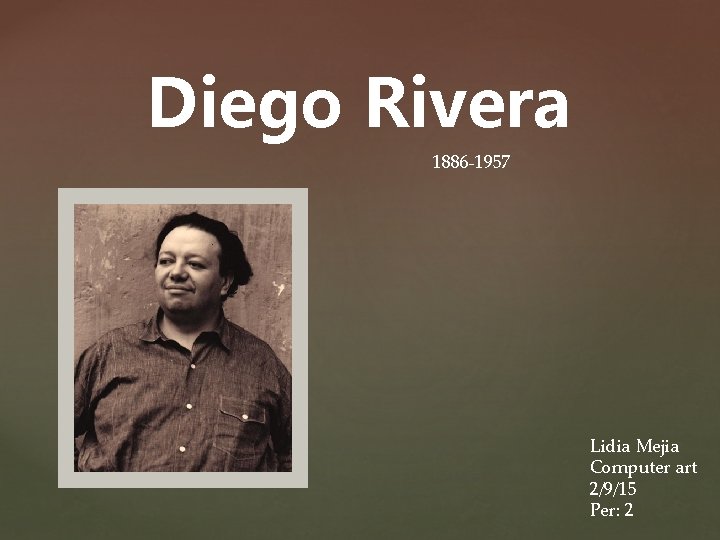 Diego Rivera 1886 -1957 Lidia Mejia Computer art 2/9/15 Per: 2 