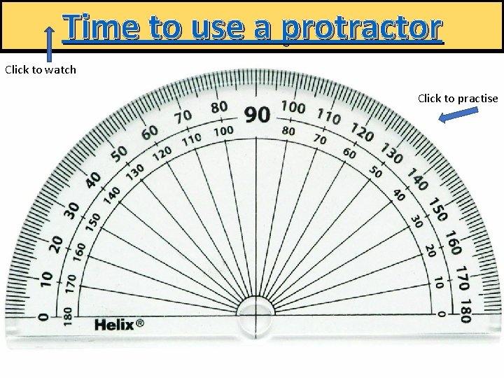 Time to use a protractor Click to watch Click to practise 