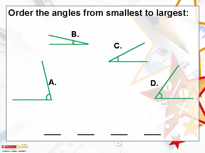 Order the angles from smallest to largest: B. C. A. © Classroom Secrets Limited