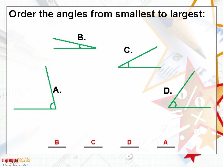 Order the angles from smallest to largest: B. C. A. B © Classroom Secrets