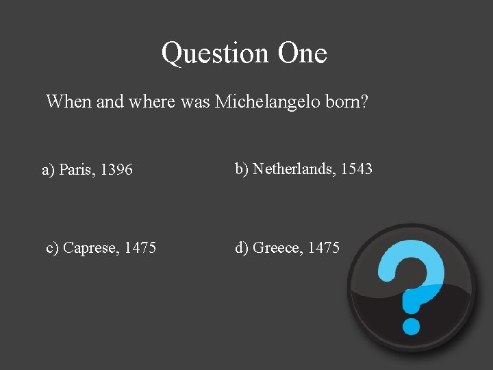 Question One When and where was Michelangelo born? a) Paris, 1396 b) Netherlands, 1543