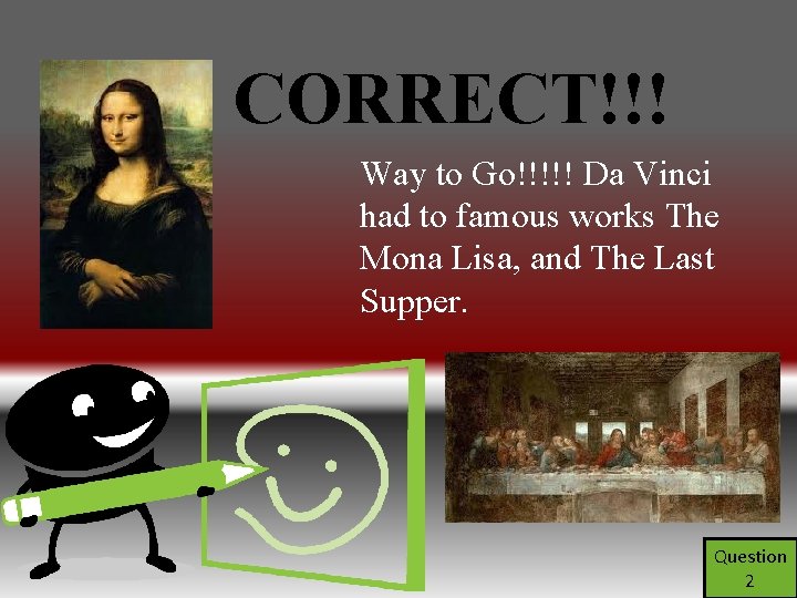 CORRECT!!! Way to Go!!!!! Da Vinci had to famous works The Mona Lisa, and