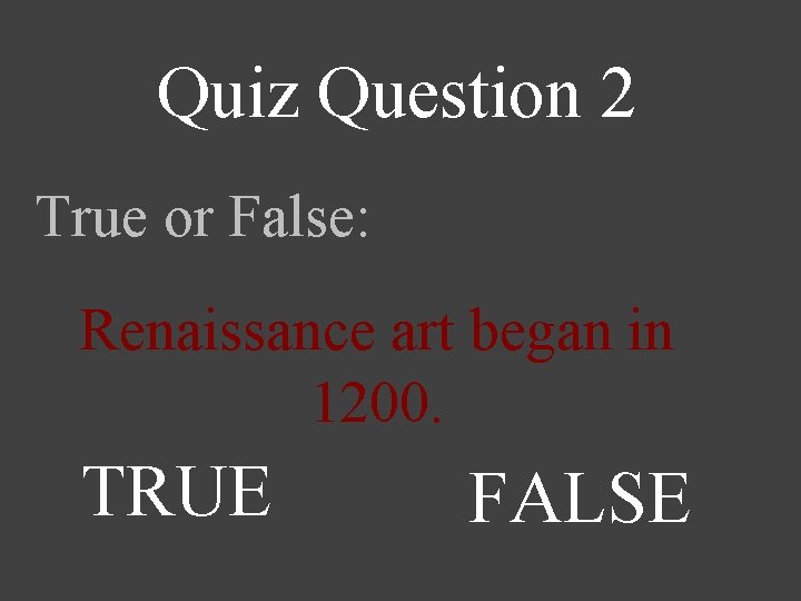 Quiz Question 2 True or False: Renaissance art began in 1200. TRUE FALSE 