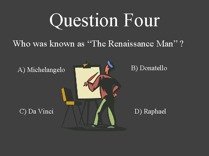 Question Four Who was known as “The Renaissance Man” ? A) Michelangelo C) Da