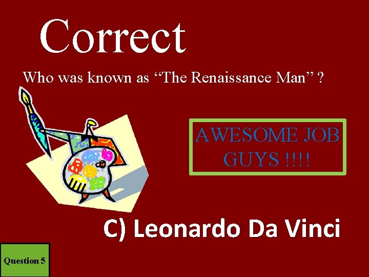 Correct Who was known as “The Renaissance Man” ? AWESOME JOB GUYS !!!! C)