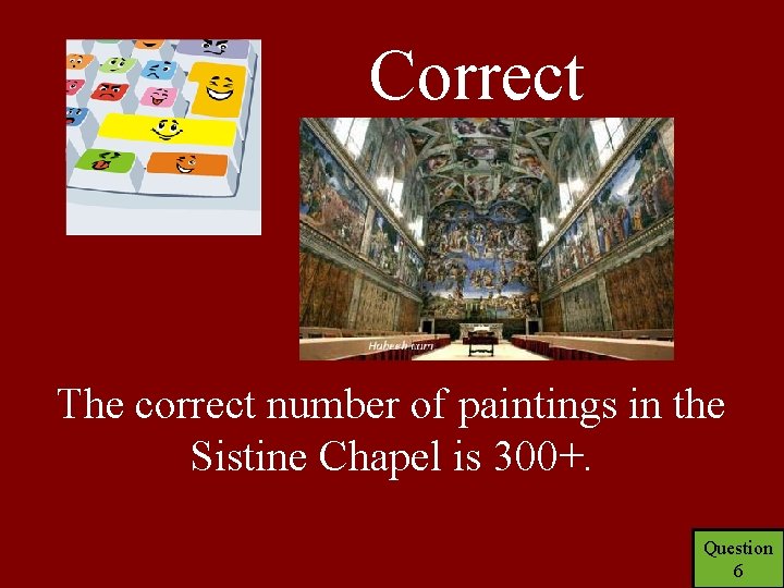 Correct The correct number of paintings in the Sistine Chapel is 300+. Question 6