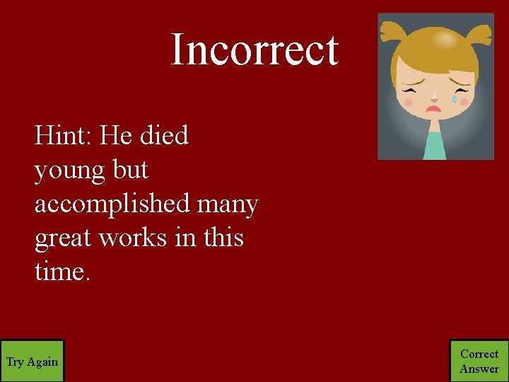 Incorrect Hint: He died young but accomplished many great works in this time. Try