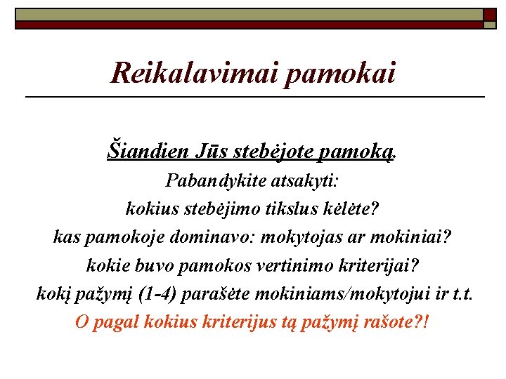 Reikalavimai pamokai Šiandien Jūs stebėjote pamoką. Pabandykite atsakyti: kokius stebėjimo tikslus kėlėte? kas pamokoje