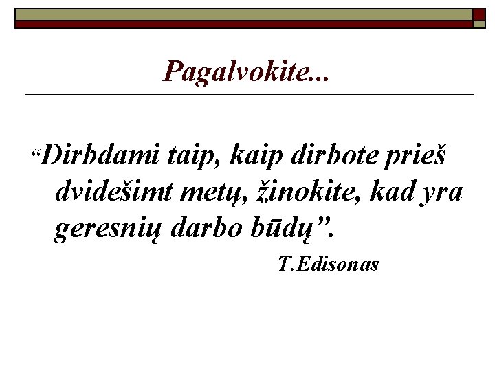 Pagalvokite. . . “Dirbdami taip, kaip dirbote prieš dvidešimt metų, žinokite, kad yra geresnių