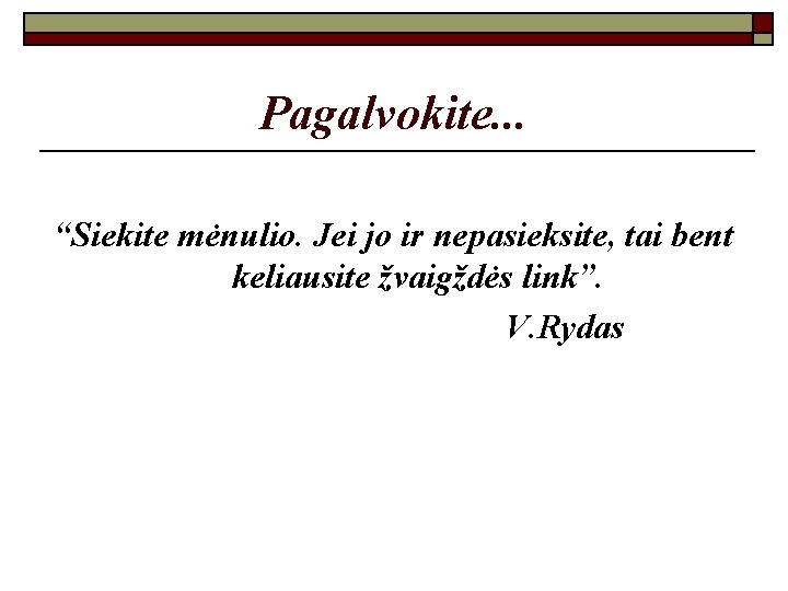 Pagalvokite. . . “Siekite mėnulio. Jei jo ir nepasieksite, tai bent keliausite žvaigždės link”.