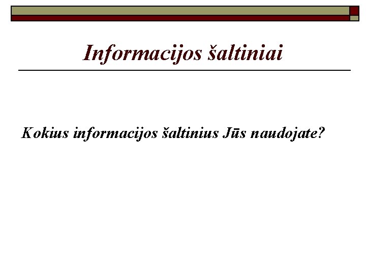 Informacijos šaltiniai Kokius informacijos šaltinius Jūs naudojate? 