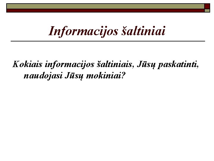 Informacijos šaltiniai Kokiais informacijos šaltiniais, Jūsų paskatinti, naudojasi Jūsų mokiniai? 