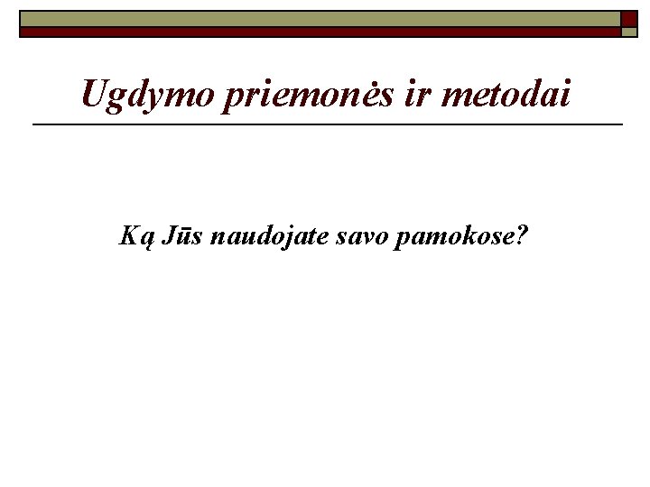 Ugdymo priemonės ir metodai Ką Jūs naudojate savo pamokose? 