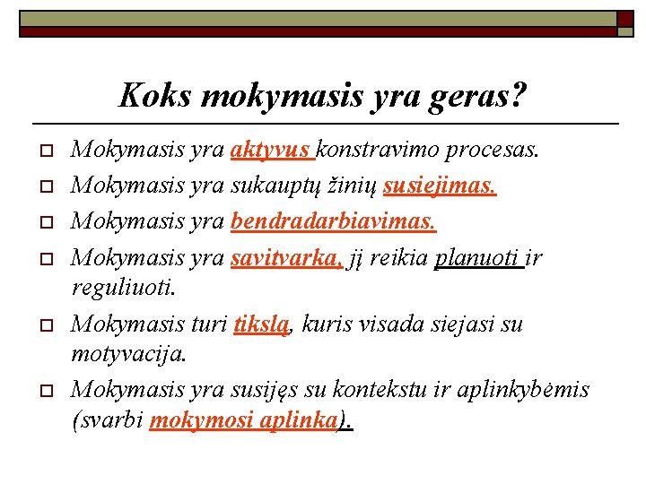 Koks mokymasis yra geras? o o o Mokymasis yra aktyvus konstravimo procesas. Mokymasis yra