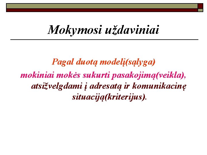 Mokymosi uždaviniai Pagal duotą modelį(sąlyga) mokiniai mokės sukurti pasakojimą(veikla), atsižvelgdami į adresatą ir komunikacinę