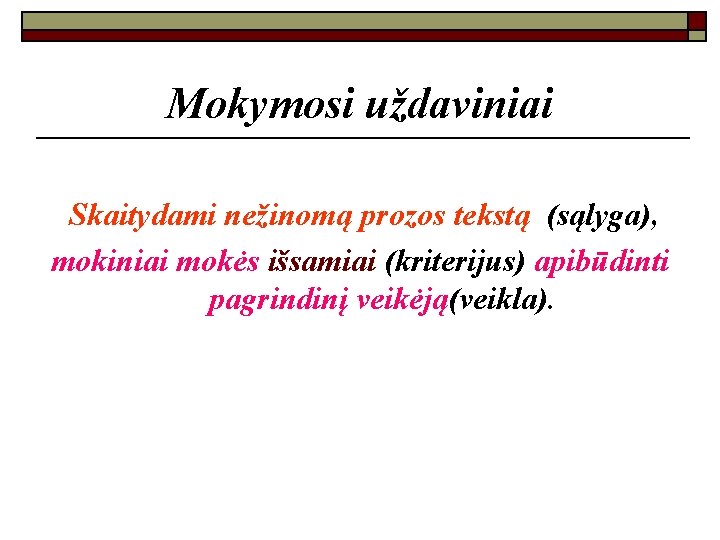 Mokymosi uždaviniai Skaitydami nežinomą prozos tekstą (sąlyga), mokiniai mokės išsamiai (kriterijus) apibūdinti pagrindinį veikėją(veikla).