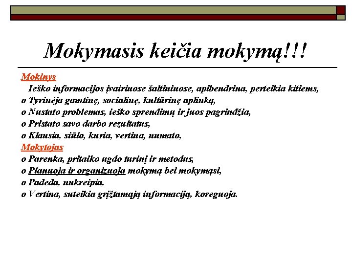 Mokymasis keičia mokymą!!! Mokinys Ieško informacijos įvairiuose šaltiniuose, apibendrina, perteikia kitiems, o Tyrinėja gamtinę,