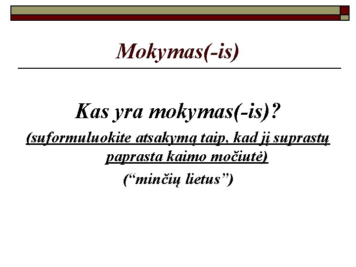 Mokymas(-is) Kas yra mokymas(-is)? (suformuluokite atsakymą taip, kad jį suprastų paprasta kaimo močiutė) (“minčių