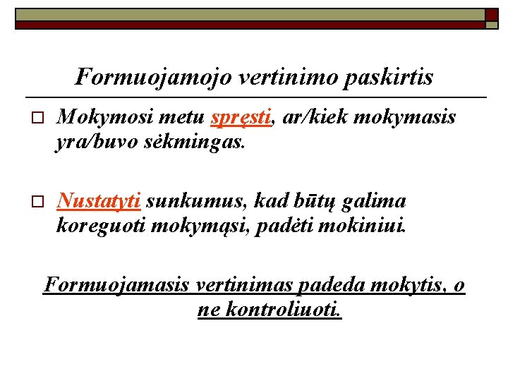 Formuojamojo vertinimo paskirtis o Mokymosi metu spręsti, ar/kiek mokymasis yra/buvo sėkmingas. o Nustatyti sunkumus,