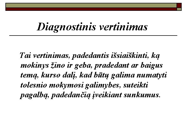 Diagnostinis vertinimas Tai vertinimas, padedantis išsiaiškinti, ką mokinys žino ir geba, pradedant ar baigus