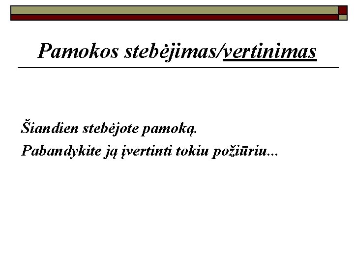 Pamokos stebėjimas/vertinimas Šiandien stebėjote pamoką. Pabandykite ją įvertinti tokiu požiūriu. . . 