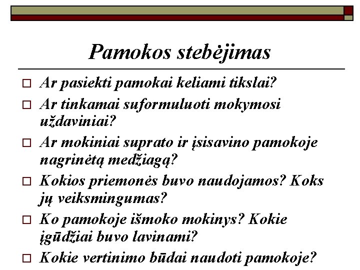 Pamokos stebėjimas o o o Ar pasiekti pamokai keliami tikslai? Ar tinkamai suformuluoti mokymosi