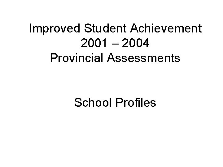 Improved Student Achievement 2001 – 2004 Provincial Assessments School Profiles 