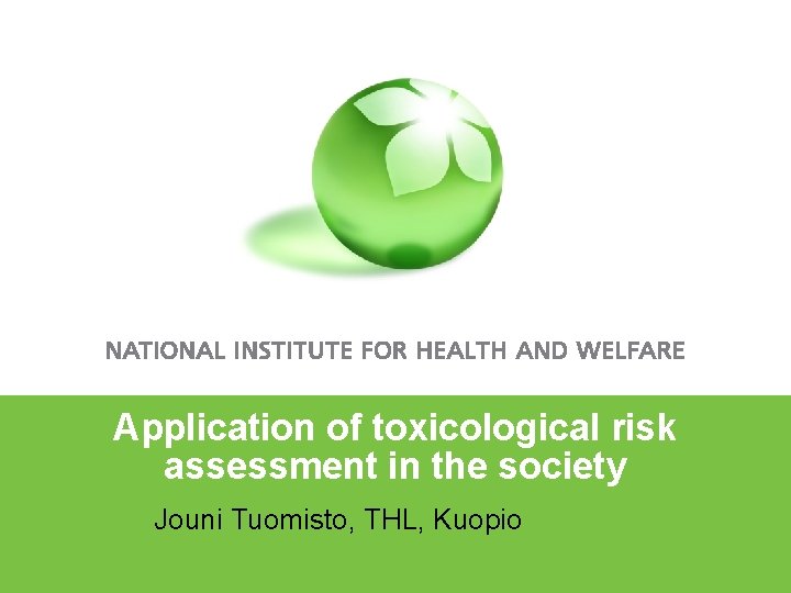 Application of toxicological risk assessment in the society • Jouni Tuomisto, THL, Kuopio 