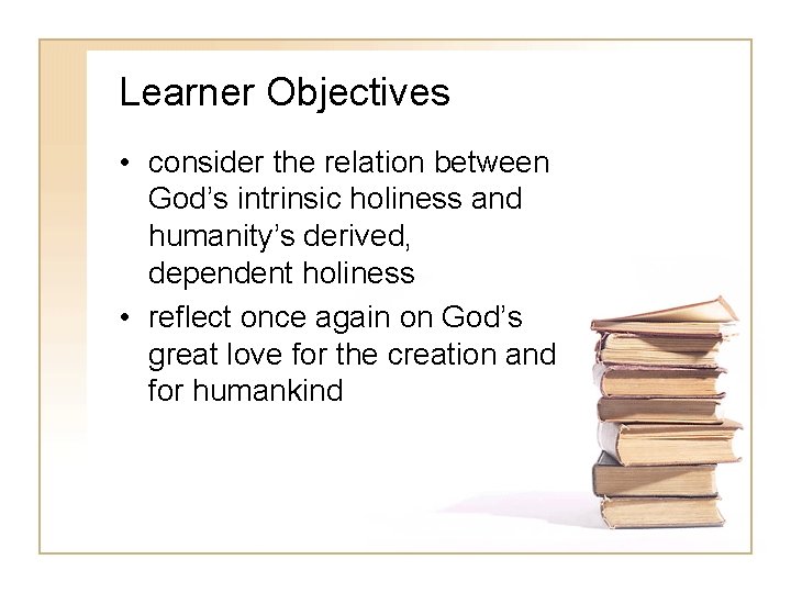 Learner Objectives • consider the relation between God’s intrinsic holiness and humanity’s derived, dependent