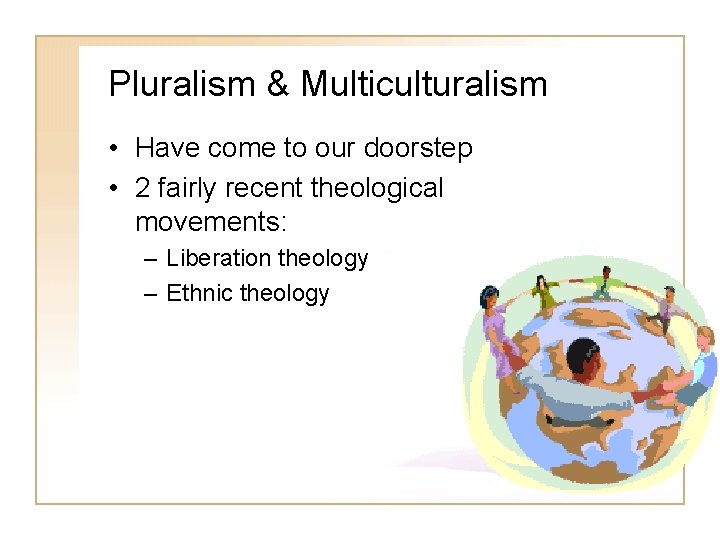 Pluralism & Multiculturalism • Have come to our doorstep • 2 fairly recent theological