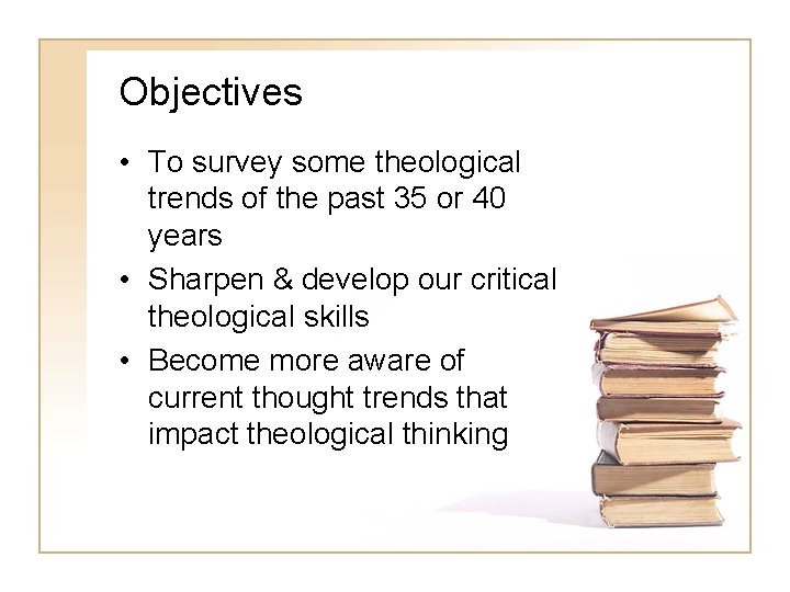 Objectives • To survey some theological trends of the past 35 or 40 years