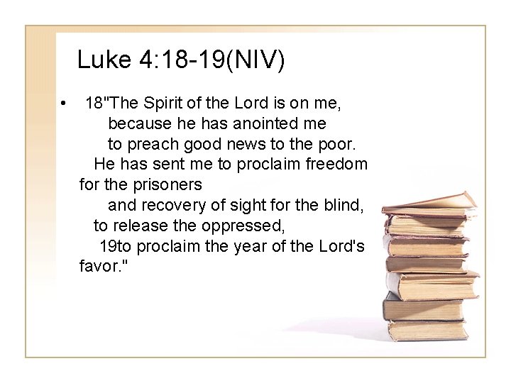 Luke 4: 18 -19(NIV) • 18"The Spirit of the Lord is on me, because