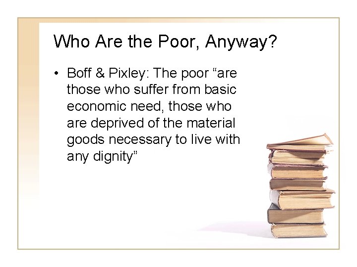 Who Are the Poor, Anyway? • Boff & Pixley: The poor “are those who
