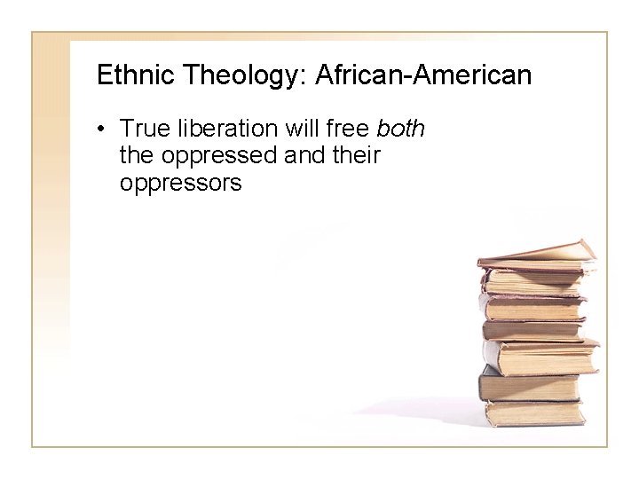 Ethnic Theology: African-American • True liberation will free both the oppressed and their oppressors