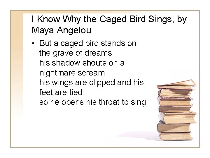 I Know Why the Caged Bird Sings, by Maya Angelou • But a caged