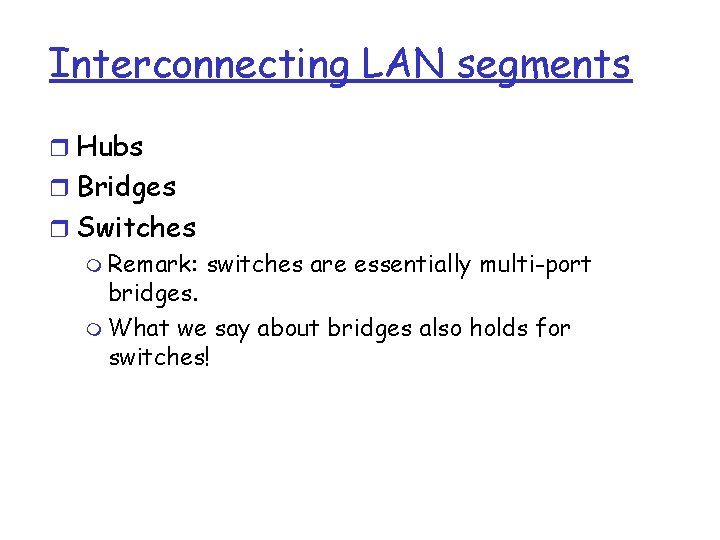 Interconnecting LAN segments r Hubs r Bridges r Switches m Remark: switches are essentially Interconnecting LAN segments r Hubs r Bridges r Switches m Remark: switches are essentially